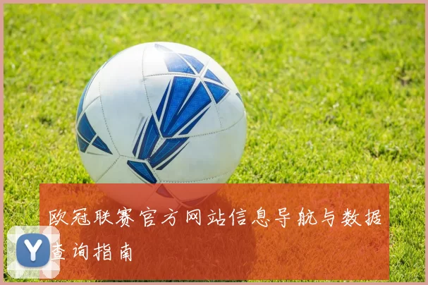 欧冠联赛官方网站信息导航与数据查询指南
