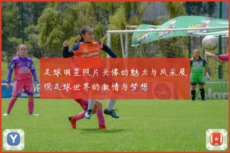 足球明星照片头像的魅力与风采展现足球世界的激情与梦想