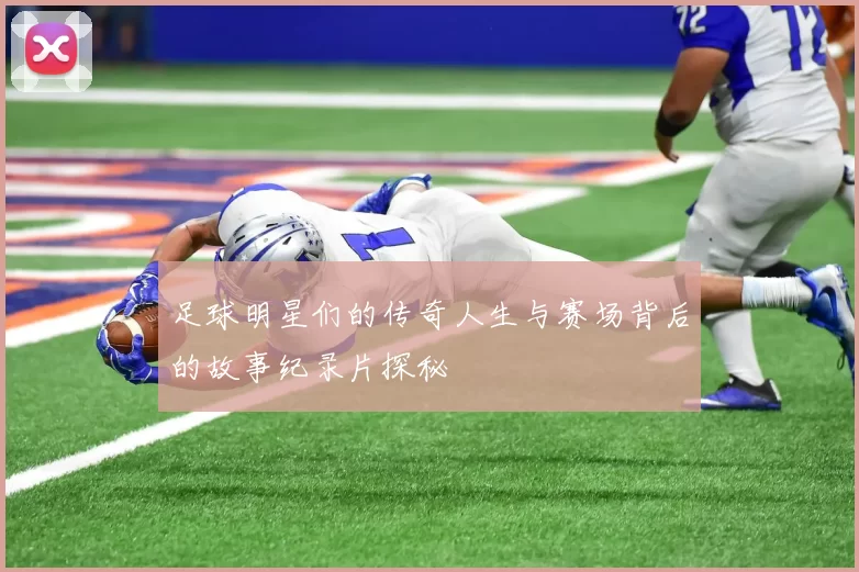 足球明星们的传奇人生与赛场背后的故事纪录片探秘