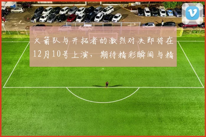 火箭队与开拓者的激烈对决即将在12月10号上演，期待精彩瞬间与精彩表现