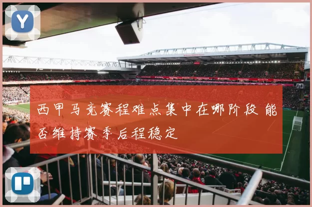 西甲马竞赛程难点集中在哪阶段 能否维持赛季后程稳定