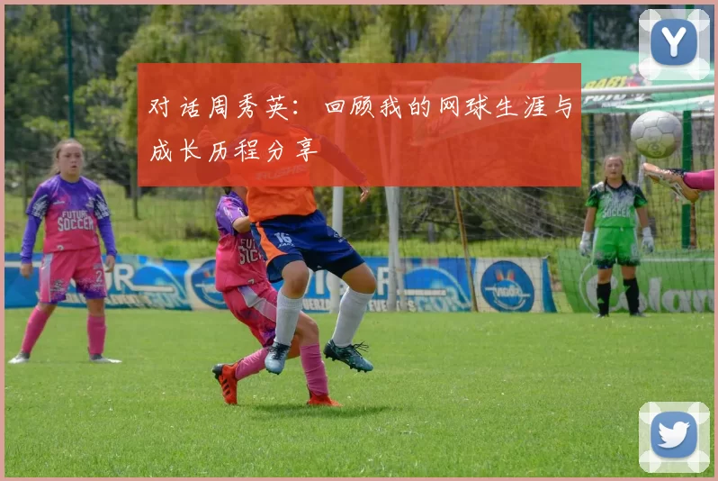 对话周秀英：回顾我的网球生涯与成长历程分享