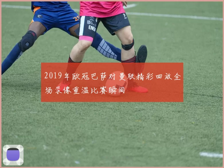 2019年欧冠巴萨对曼联精彩回放全场录像重温比赛瞬间