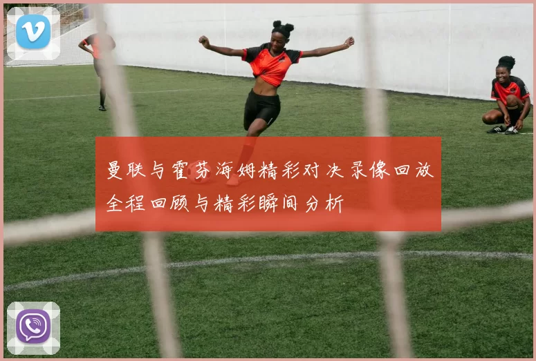 曼联与霍芬海姆精彩对决录像回放全程回顾与精彩瞬间分析