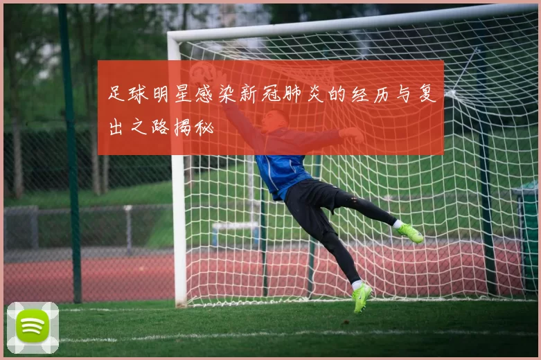 足球明星感染新冠肺炎的经历与复出之路揭秘
