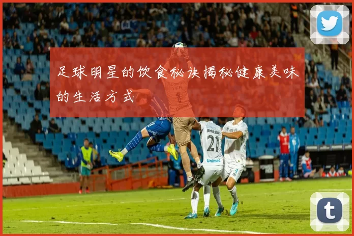 足球明星的饮食秘诀揭秘健康美味的生活方式