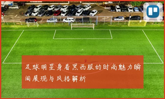 足球明星身着黑西服的时尚魅力瞬间展现与风格解析