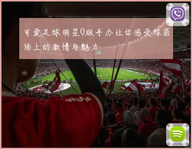可爱足球明星Q版手办让你感受绿茵场上的激情与魅力