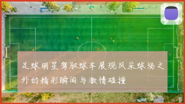 足球明星驾驭球车展现风采球场之外的精彩瞬间与激情碰撞