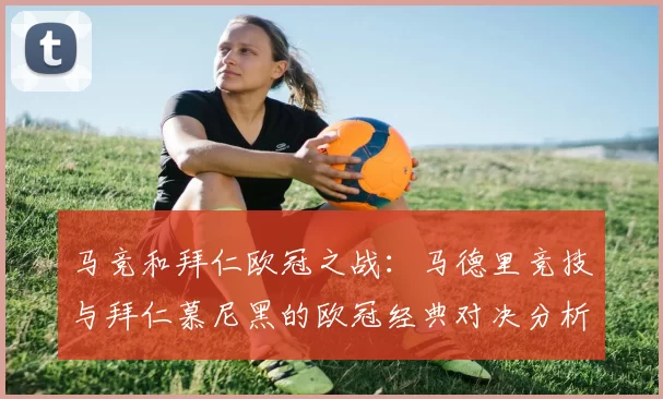 马竞和拜仁欧冠之战：马德里竞技与拜仁慕尼黑的欧冠经典对决分析