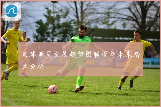 足球明星发展趋势图解读与未来潜力分析