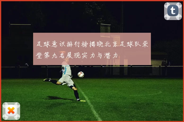 足球意识排行榜揭晓北京足球队荣登第九名展现实力与潜力