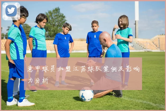 意甲球员加盟江苏球队案例及影响力分析