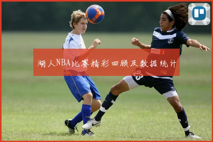 湖人NBA比赛精彩回顾及数据统计