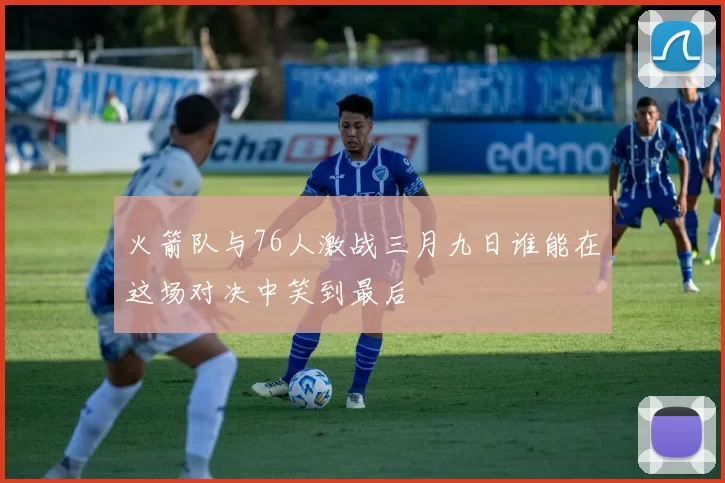 火箭队与76人激战三月九日谁能在这场对决中笑到最后