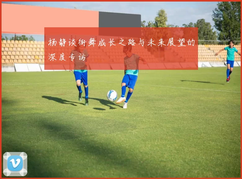杨静谈街舞成长之路与未来展望的深度专访