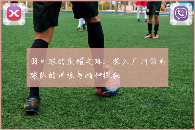 羽毛球的荣耀之路：深入广州羽毛球队的训练与精神探秘
