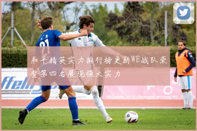 和平精英实力排行榜更新WE战队荣登第四名展现强大实力