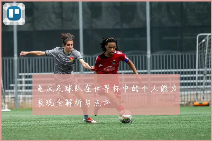 重庆足球队在世界杯中的个人能力表现全解析与点评