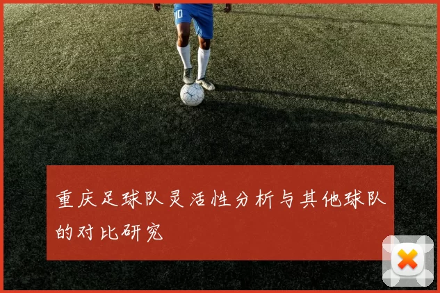 重庆足球队灵活性分析与其他球队的对比研究
