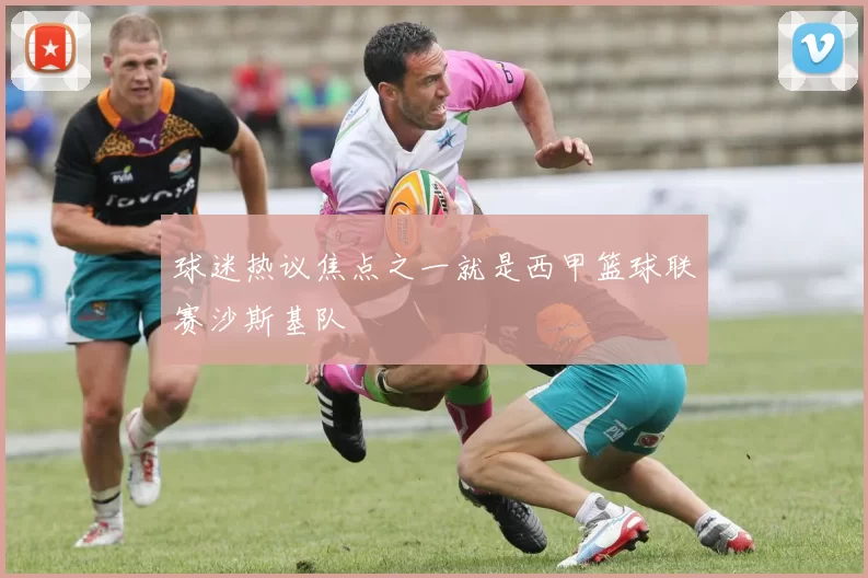 球迷热议焦点之一就是西甲篮球联赛沙斯基队