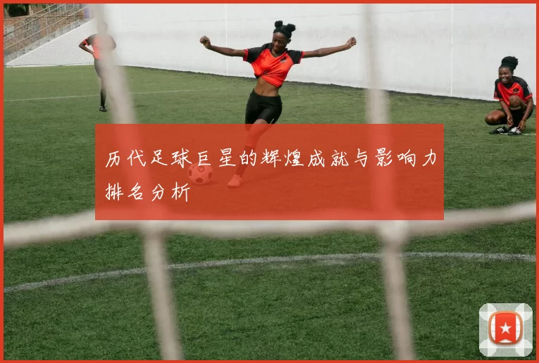 历代足球巨星的辉煌成就与影响力排名分析