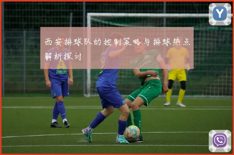 西安排球队的控制策略与排球热点解析探讨