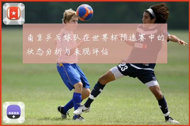 南京乒乓球队在世界杯预选赛中的状态分析与表现评估