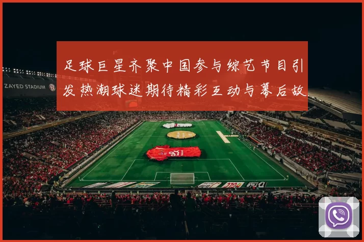足球巨星齐聚中国参与综艺节目引发热潮球迷期待精彩互动与幕后故事