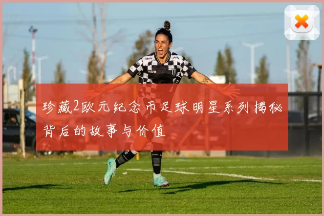 珍藏2欧元纪念币足球明星系列揭秘背后的故事与价值