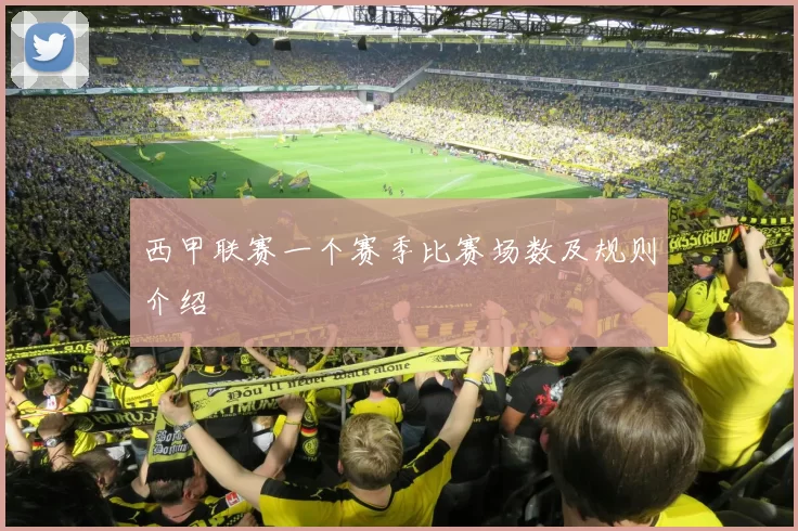 西甲联赛一个赛季比赛场数及规则介绍