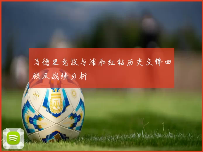 马德里竞技与浦和红钻历史交锋回顾及战绩分析