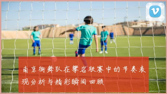南京街舞队在攀岩联赛中的节奏表现分析与精彩瞬间回顾