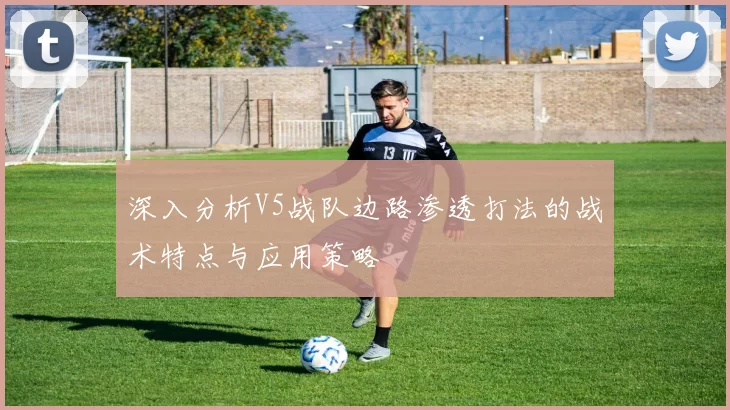 深入分析V5战队边路渗透打法的战术特点与应用策略