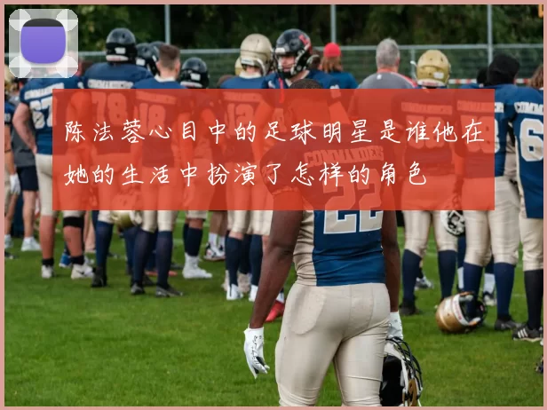 陈法蓉心目中的足球明星是谁他在她的生活中扮演了怎样的角色