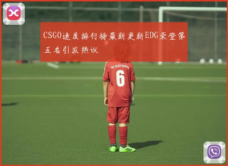 CSGO速度排行榜最新更新EDG荣登第五名引发热议