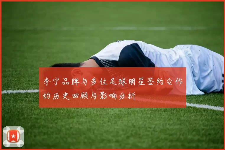 李宁品牌与多位足球明星签约合作的历史回顾与影响分析