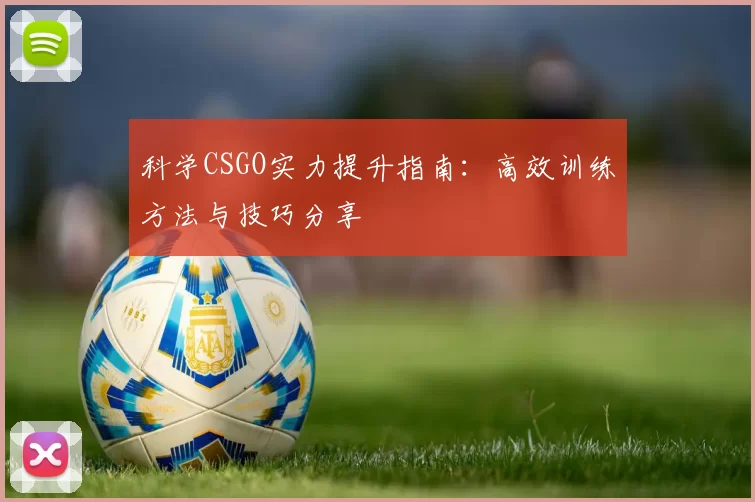 科学CSGO实力提升指南：高效训练方法与技巧分享