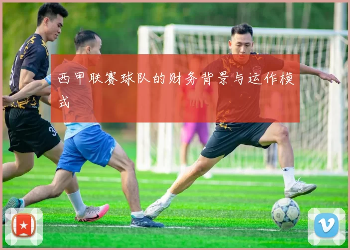 西甲联赛球队的财务背景与运作模式