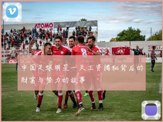 中国足球明星一天工资揭秘背后的财富与努力的故事