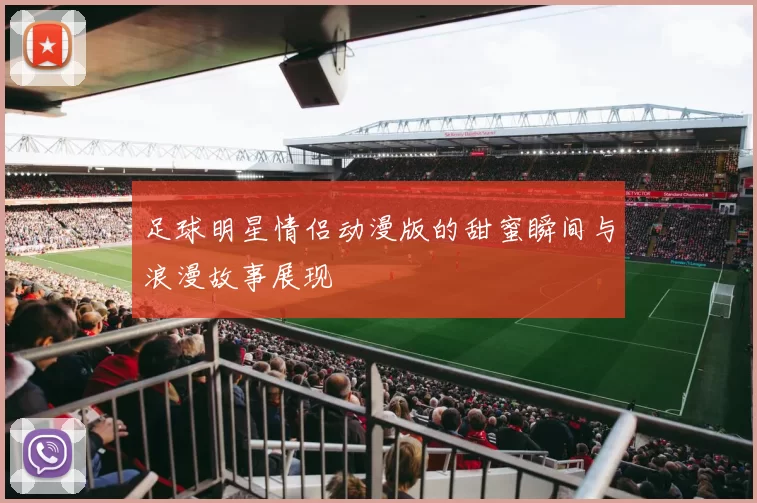 足球明星情侣动漫版的甜蜜瞬间与浪漫故事展现