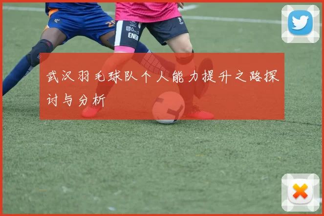武汉羽毛球队个人能力提升之路探讨与分析