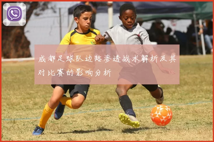成都足球队边路渗透战术解析及其对比赛的影响分析