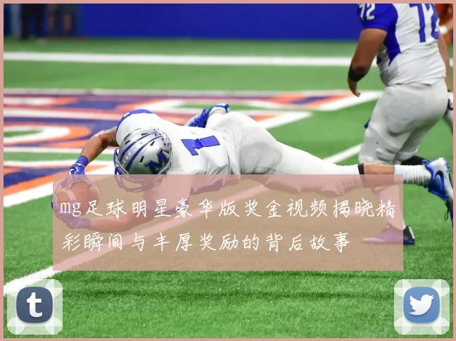 mg足球明星豪华版奖金视频揭晓精彩瞬间与丰厚奖励的背后故事