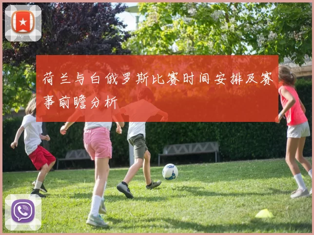 荷兰与白俄罗斯比赛时间安排及赛事前瞻分析