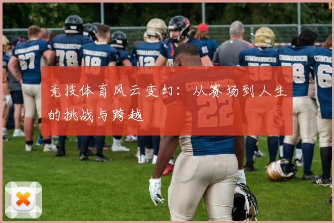 竞技体育风云变幻：从赛场到人生的挑战与跨越