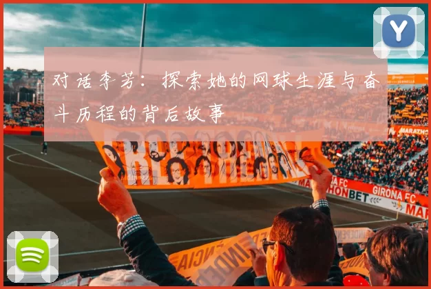 对话李芳：探索她的网球生涯与奋斗历程的背后故事