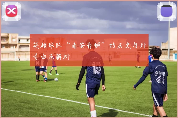 英超球队“南安普顿”的历史与外号由来解析