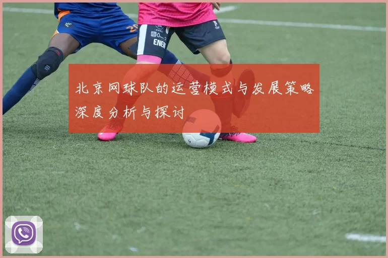 北京网球队的运营模式与发展策略深度分析与探讨