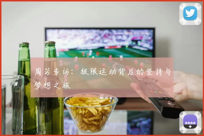 周芳专访：极限运动背后的坚持与梦想之旅